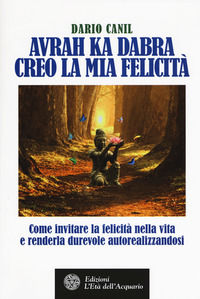 9788871368696 - Avrah ka dabra. Creo la mia felicità. Come invitare la felicità nella vita e renderla durevole autorealizzandosi