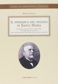 9788871387406 - Il patriarca del molino di Santa Maria. Salvatore Azzena Mossa (1856-1948) l'intraprendente pioniere della trasformazion