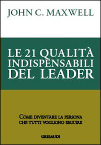 9788871527635 - Le 21 qualità indispensabili del leader. Come diventare la persona che tutti vogliono seguire