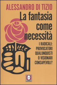 9788871805535 - La fantasia come necessità. I radicali: provocatori qualunquisti o visionari consapevoli?