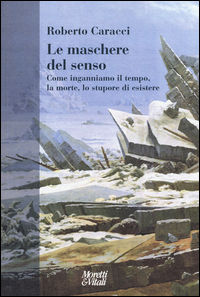 9788871866390 - Le maschere del senso. Come inganniamo il tempo, la morte, lo stupore di esistere
