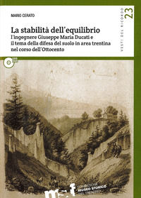 9788871972299 - La stabilità dell'equilibrio. L'ingegnere Giuseppe Maria Ducati e il tema della difesa del suolo in area trentina nel co