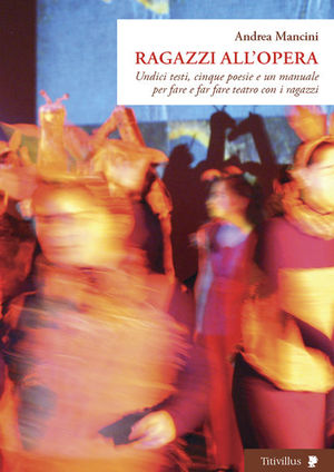 9788872181904 - Ragazzi all'opera. Undici testi, cinque poesie e un manuale per fare e far fare teatro con i ragazzi. Ediz. illustrata