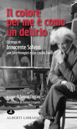 9788872452493 - Il colore per me è come un delirio. Carteggi di Innocente Salvini con Siro Penagini e con Emilio Zanzi