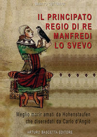 9788872970713 - Il principato regio di re Manfredi Lo Svevo: 1258. «Meglio morir da Hohenstaufen che diseredati da Carlo d'Angiò»