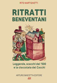 9788872972991 - Ritratti beneventani. Leggende, scacchi del 1500 e la cioccolata del cocchi. Benevento, sannio, campania