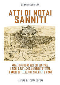9788872974797 - Atti di notai sanniti. Palazzo d'Aquino sede del generale, Rione S.Eustachio a Benevento Vetere, il vaiolo di Telese, vi