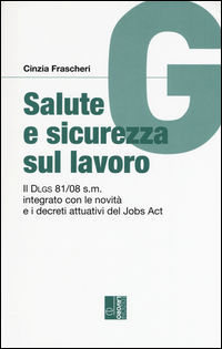 9788873133988 - Salute e sicurezza sul lavoro. Il Dlgs 81/08 s.m. integrato con le novità e i decreti attuativi del Jobs Act