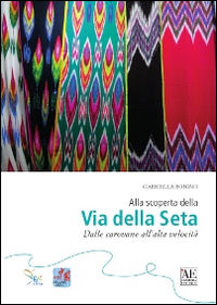 9788873203766 - Alla scoperta della via della seta. Dalle carovane all'alta velocità