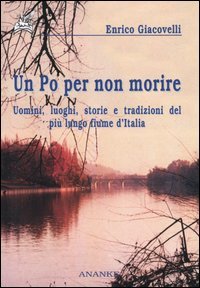 9788873250364 - Un Po per non morire. Uomini, luoghi, storie e tradizioni del più lungo fiume d'Italia