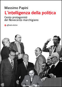 9788873263227 - L'intelligenza della politica. Cento protagonisti del Novecento marchigiano