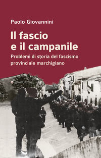 9788873267782 - Il fascio e il campanile. Problemi di storia del fascismo provinciale marchigiano