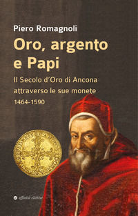 9788873268048 - Oro, argento e papi. Il secolo d'oro di Ancona attraverso le sue monete 1464-1590
