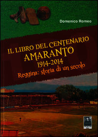 9788873518068 - Il libro del centenario Amaranto 1914-2014. Reggina: storia di un secolo
