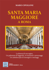9788873540786 - Santa Maria Maggiore a Roma. La dimora di una regina. Un palinsesto di leggende, avvenimenti e personaggi. Un caleidosco