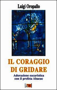 9788873575788 - Il coraggio di gridare. Adorazione eucaristica con il profeta Abacuc
