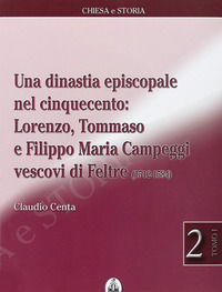 9788873670377 - Una dinastia episcopale nel Cinquecento: Lorenzo, Tommaso e Filippo Maria Campeggi vescovi di Feltre (1512-1584)