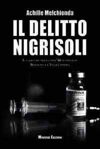9788873815563 - Il delitto Nigrisoli. Il caso che negli anni '60 sconvolse Bologna e l'Italia intera