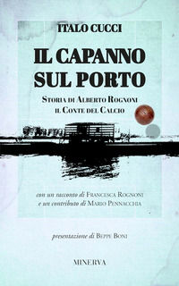 9788873819646 - Il capanno sul porto. Storia di Alberto Rognoni il conte del calcio