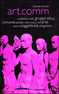 9788873940050 - Art.comm. Collettivi, reti, gruppi diffusi, comunità acefale nella pratica dell'arte: oltre la soggettività singolare