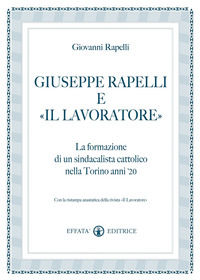 9788874026760 - Giuseppe Rapelli e «Il Lavoratore». La formazione di un sindacalista cattolico nella Torino anni '20. Con la ristampa an