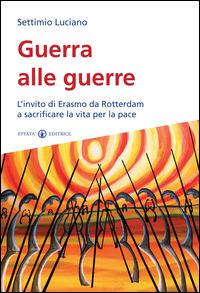 9788874028191 - Guerra alle guerre. L'invito di Erasmo da Rotterdam a sacrificare la vita per la pace