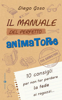 9788874028276 - Il manuale del perfetto animatore. 10 consigli per non far perdere la fede ai ragazzi