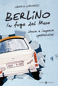 9788874029822 - Berlino. In fuga dal muro. Storie e imprese spettacolari