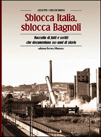 9788874211647 - Sblocca Italia, sblocca Bagnoli. Raccolta di fatti e scritti che documentano 110 anni di storia