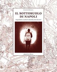 9788874212187 - Il sottosuolo di Napoli. Acquedotti e cavità in duemila anni di scavi