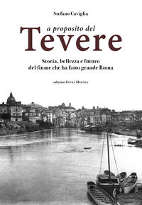 9788874212194 - A proposito del Tevere. Storia, bellezza e futuro del fiume che ha fatto grande Roma