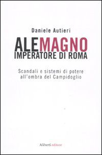 9788874247608 - Alemagno imperatore di Roma. Scandali e sistemi di potere all'ombra del Campidoglio