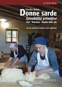 9788874321742 - Donne sarde. Sensibilità primitive. Cibo, relazioni, qualità della vita. Con una selezione di antiche ricette ogliastrin