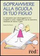 9788874472482 - Sopravvivere alla scuola di tuo figlio. Le iniziative per destreggiarsi tra compiti a casa, rapporto con la maestra, riu