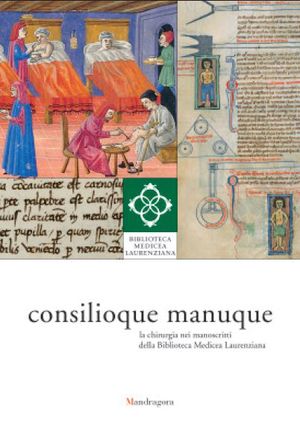 9788874611713 - Consilioque manuque. La chirurgia nei manoscritti della Biblioteca Medicea Laurenziana. Catalogo della mostra (Firenze,