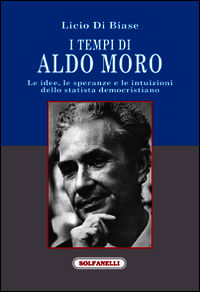 9788874979264 - I tempi di Aldo Moro. Le idee, le speranze e le intuizioni dello statista democristiano
