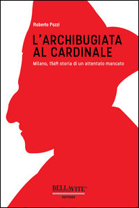 9788875112950 - L'archibugiata al cardinale. Milano, 1569: storia di un attentato mancato