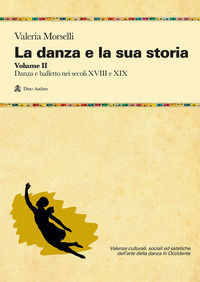 9788875273514 - La danza e la sua storia. Valenze culturali, sociali ed estetiche dell'arte della danza in Occidente. Vol. 2: Danza e ba