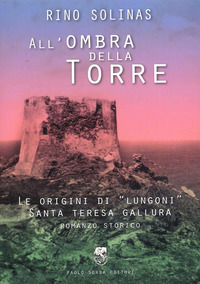 9788875381240 - All'ombra della torre. Le origini di Lungoni Santa Teresa Gallura