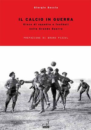 9788875412425 - Il calcio in guerra. Gioco di squadra e football nella grande guerra