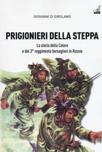 9788875416591 - Prigionieri della steppa. La storia della Celere e del 3° reggimento bersaglieri in Russia