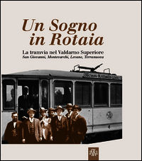 9788875422257 - Un sogno in rotaia 1914-1937. La tramvia nel Valdarno superiore. San Giovanni, Montevarchi, Levane, Terranuova