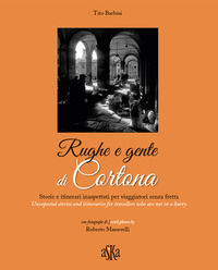 9788875422974 - Rughe e gente di Cortona. Storie e itinerari inaspettati per viaggiatori senza fretta-Unexpected stories and itineraries