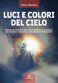 9788875460440 - Luci e colori del cielo. Manuale sui fenomeni ottici che si verificano in atmosfera, nella scienza e nella storia: come