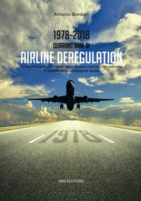 9788875653071 - 1978-2018. Quarant'anni di airline deregulation. Un'analisi controcorrente del processo che ha rivoluzionato il mondo de