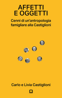 9788875709877 - Affetti e oggetti. Cenni di un'antropologia famigliare alla Castiglioni