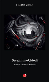 9788875764418 - Sessantuno chiodi. Mistero e morte in Toscana