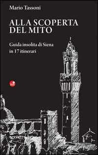 9788875764715 - Alla scoperta del mito. Guida insolita di Siena in 17 itinerari