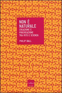 9788875783471 - Non è naturale. Creazione e procreazione tra mito e scienza