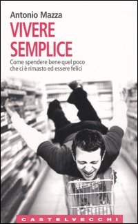 9788876151439 - Vivere semplice. Come spendere bene quel poco che ci è rimasto ed essere felici